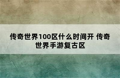 传奇世界100区什么时间开 传奇世界手游复古区